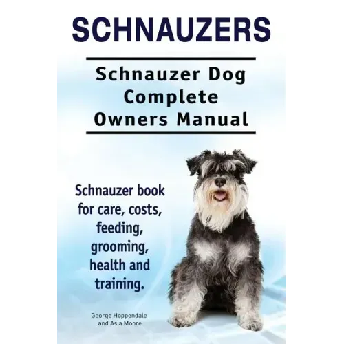 Schnauzers. Schnauzer Dog Complete Owners Manual. Schnauzer book for care, costs, feeding, grooming, health and training..