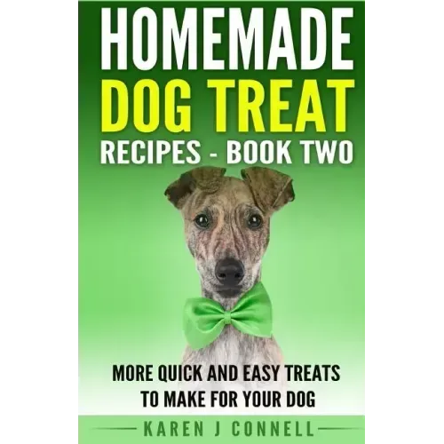 Homemade Dog Treat Recipes - Book Two: More Quick and Easy Treats to Make for Your Dog