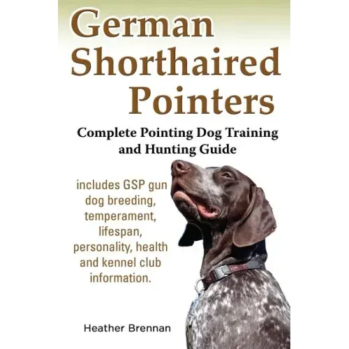 German Shorthaired Pointers: Complete Pointing Dog Training and Hunting Guide