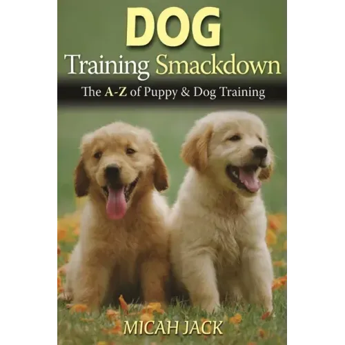 Dog Training Smackdown: The A - Z of Puppy & Dog Training