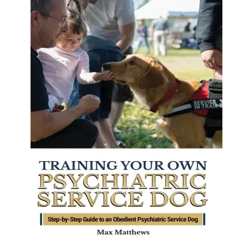 Training Your Psychiatric Service Dog: Step-By-Step Guide To An Obedient Psychiatric Service Dog