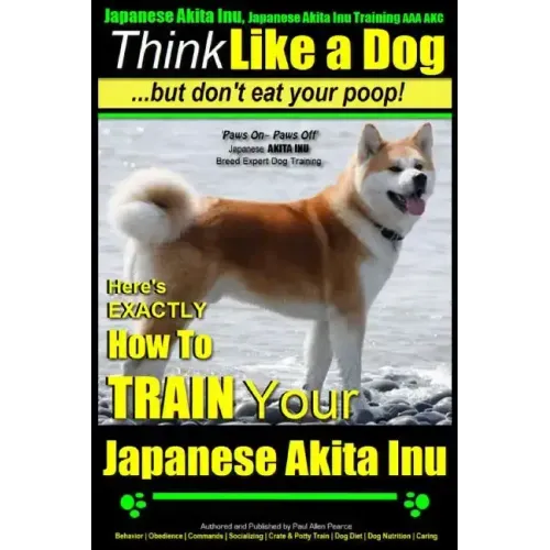 Japanese Akita Inu, Japanese Akita Inu Training AAA AKC: Think Like a Dog, But Don't Eat Your Poop!: Japanese Akita Inu Breed Expert Training - Here's
