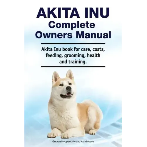 Akita Inu Complete Owners Manual. Akita Inu book for care, costs, feeding, grooming, health and training.