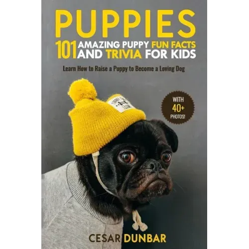 Puppies: 101 Amazing Puppy Fun Facts and Trivia for Kids: Learn How to Raise a Puppy to Become a Loving Dog (WITH 40+ PHOTOS!)