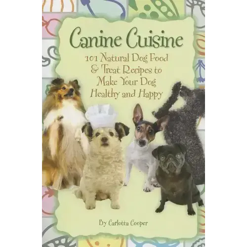 Canine Cuisine: 101 Natural Dog Food & Treat Recipes to Make Your Dog Healthy and Happy (Back-To-Basics)