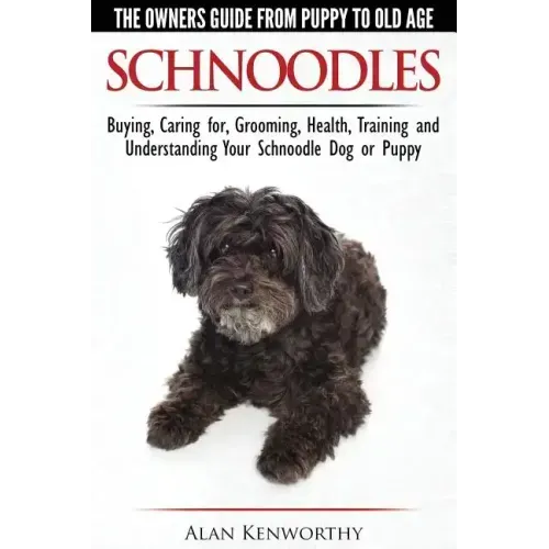 Schnoodles - The Owners Guide from Puppy to Old Age - Choosing, Caring for, Grooming, Health, Training and Understanding Your Schnoodle Dog