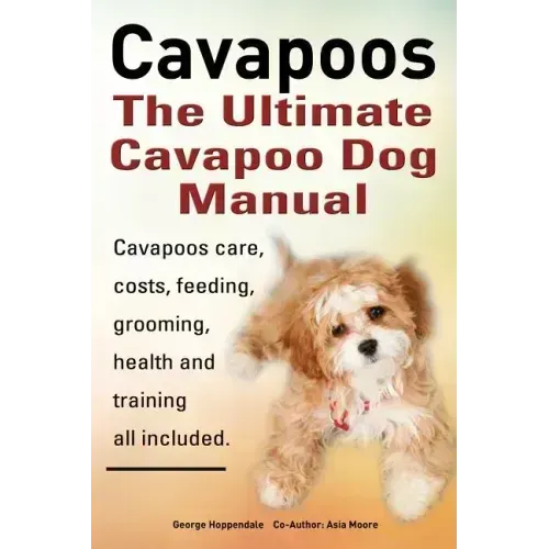 Cavapoos: The Ultimate Cavapoo Dog Manual: Cavapoos Care, Costs, Feeding, Grooming, Health and Training