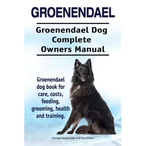 Groenendael. Groenendael Complete Owners Manual. Groenendael book for care, costs, feeding, grooming, health and training.