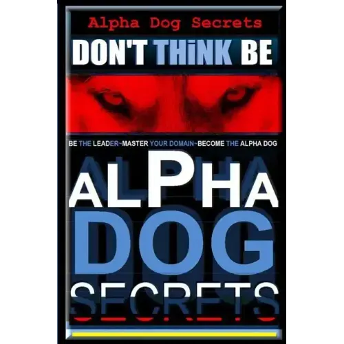 Alpha Dog Secrets Don't Think, BE: Alpha Dog Training Secrets How to Become Alpha Dog