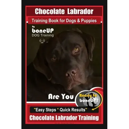 Chocolate Labrador Training Book for Dogs and Puppies by BoneUp Dog Training: Are You Ready to Bone Up? Easy Steps * Quick Results Chocolate Labrador