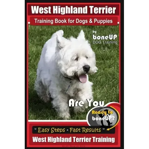 West Highland Terrier Training Book for Dogs and Puppies by Bone Up Dog Training: Are You Ready to Bone Up? Simple Steps * Fast Results West Highland