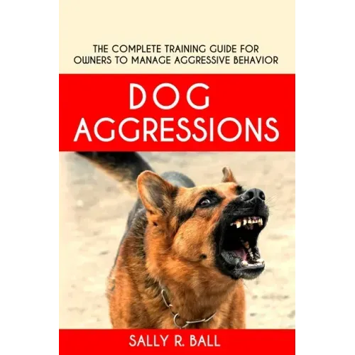 Dog Aggressions: The Complete Training Guide For Owners To Manage Aggressive Behavior