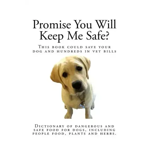 Promise You Will Keep Me Safe?: Dictionary of dangerous and safe food for dogs, including people food, plants and herbs