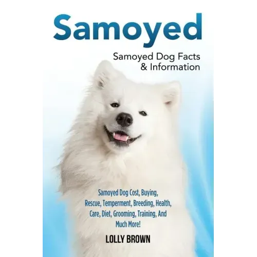 Samoyed: Samoyed Dog Cost, Buying, Rescue, Temperament, Breeding, Health, Care, Diet, Grooming, Training, And Much More! Samoyed Dog Facts & Informati