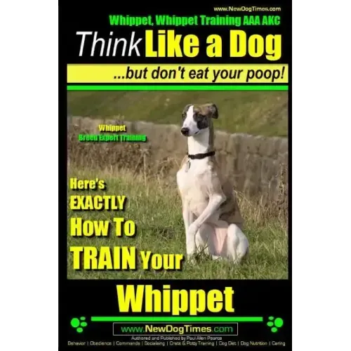 Whippet, Whippet Training AAA AKC: Think Like a Dog, but Don't Eat Your Poop! Whippet Breed Expert Training: Here's EXACTLY How to Train Your Whippet