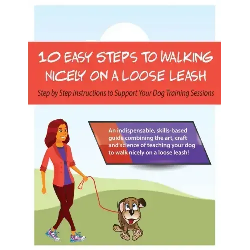 10 Steps to Walking Nicely on a Loose Leash: Step By Step Instructions To Support Your Training Sessions