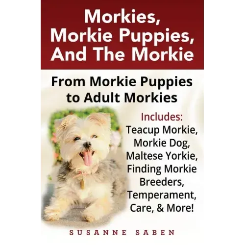 Morkies, Morkie Puppies, And the Morkie: From Morkie Puppies to Adult Morkies Includes: Teacup Morkie, Morkie Dog, Maltese Yorkie, Finding Morkie Bree