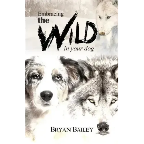 Embracing the Wild in Your Dog, An understanding of the authors of our dog's behavior-nature and the wolf