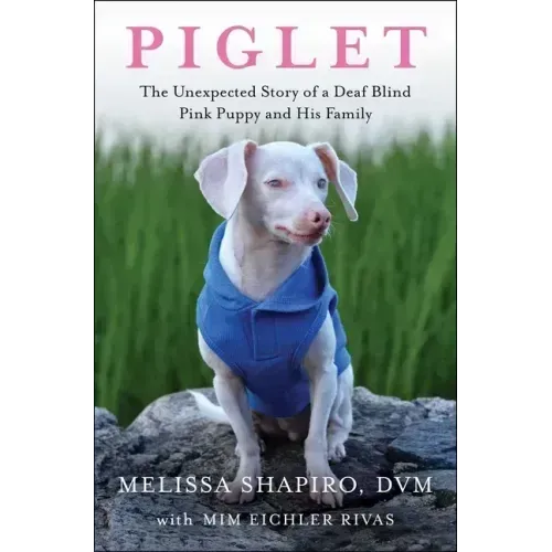 Piglet: The Unexpected Story of a Deaf, Blind, Pink Puppy and His Family