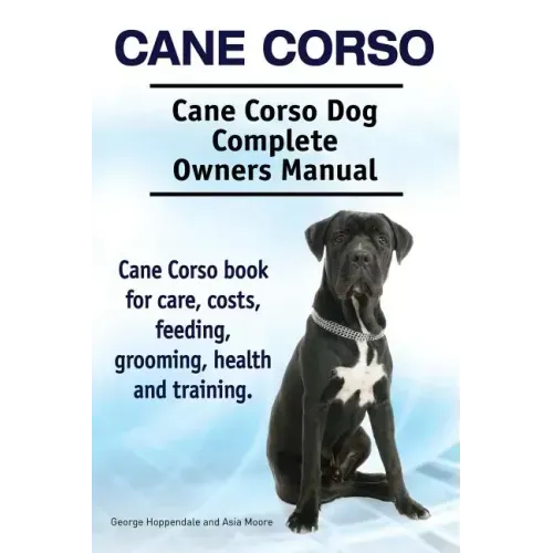 Cane Corso. Cane Corso Dog Complete Owners Manual. Cane Corso book for care, costs, feeding, grooming, health and training.