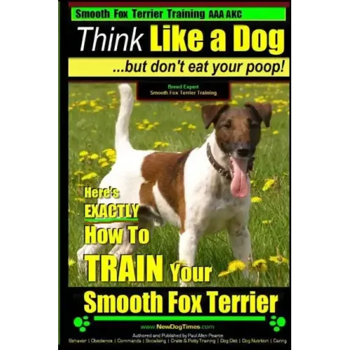 Smooth Fox Terrier Training AAA AKC Think Like a Dog - But Don't Eat Your Poop!: Smooth Fox Terrier Breed Expert Training - Here's EXACTLY How To TRAI