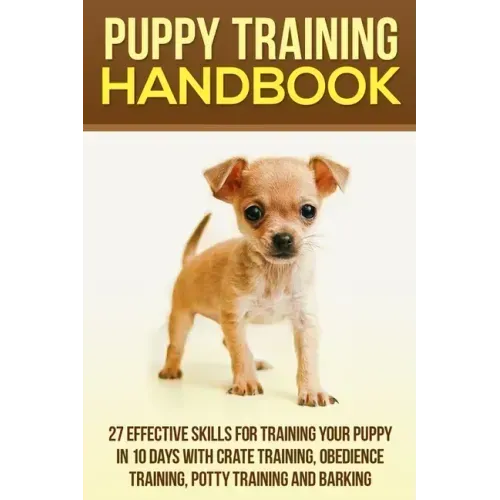 Puppy Training Handbook: 27 Effective Skills for Training Your Puppy In 10 Days With Crate Training, Obedience Training, Potty Training And Barking