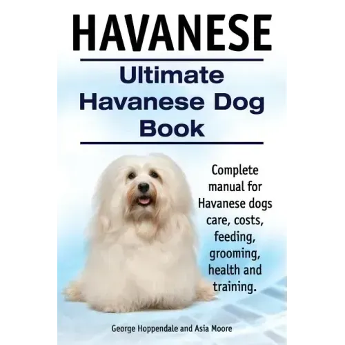 Havanese. Ultimate Havanese Book. Complete manual for Havanese dogs care, costs, feeding, grooming, health and training.