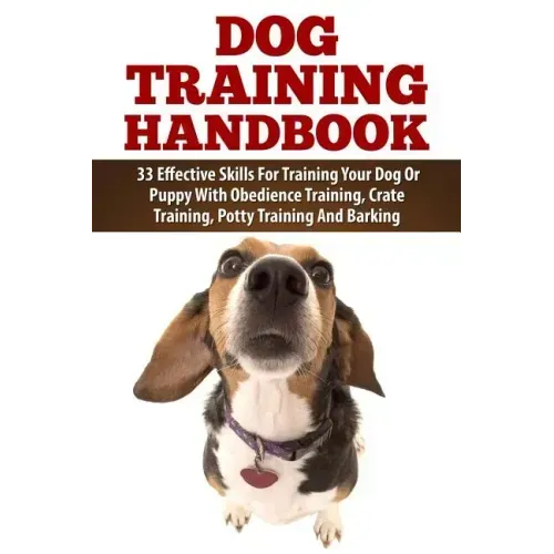 Dog Training Handbook: 33 Effective Skills For Training Your Dog Or Puppy With Obedience Training, Crate Training, Potty Training And Barking