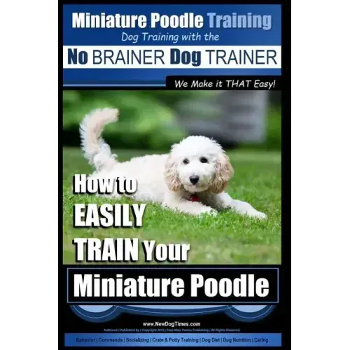 Miniature Poodle Training Dog Training with the No BRAINER Dog TRAINER We Make it THAT Easy!: How to EASILY TRAIN Your Miniature Poodle