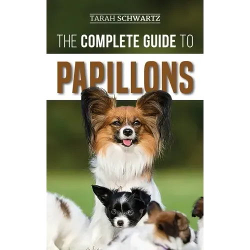 The Complete Guide to Papillons: Choosing, Feeding, Training, Exercising, and Loving your new Papillon Dog