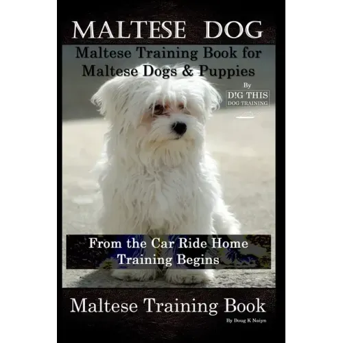 Maltese Dog, Maltese Training Book for Maltese Dogs & Puppies By D!G THIS DOG Training, From the Car Ride Home Training Begins, Maltese Training Book