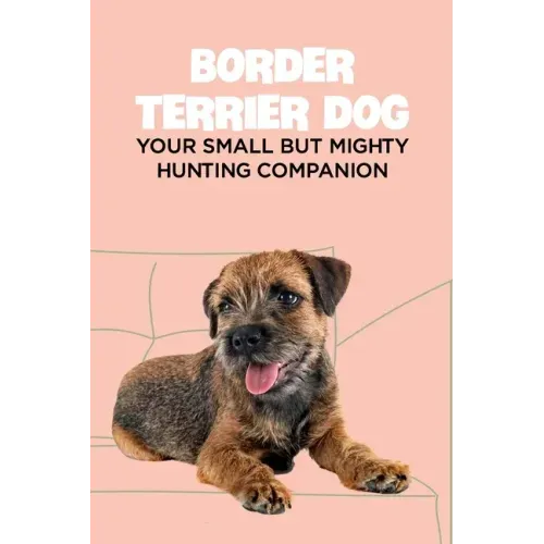 Border Terrier Dog: Your Small but Mighty Hunting Companion: Border Terrier Breed Info, Pictures, Facts and Care Guide