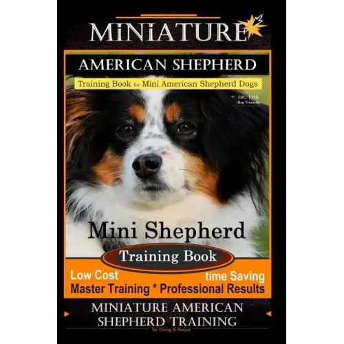 Miniature American Shepherd Training Book for Mini American Shepherd Dogs By D!G THIS DOG Training: Mini Shepherd Training Book, Low Cost Time Saving