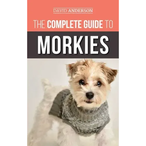 The Complete Guide to Morkies: Everything a new dog owner needs to know about the Maltese x Yorkie dog breed
