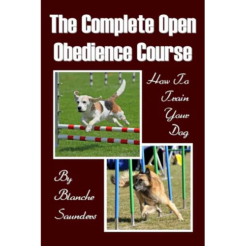 The Complete Open Obedience Course: How To Train Your Dog