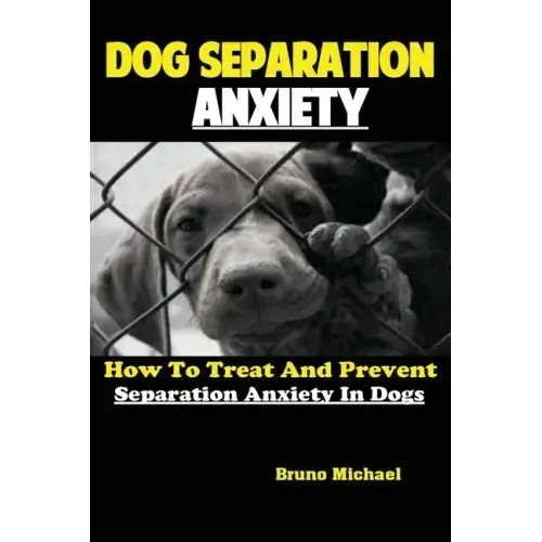 Dog Separation Anxiety: How To Treat And Prevent Separation Anxiety In Dogs