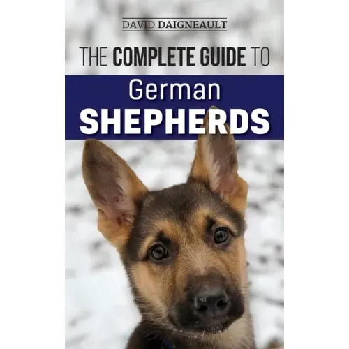 The Complete Guide to German Shepherds: Selecting, Training, Feeding, Exercising, and Loving your new German Shepherd
