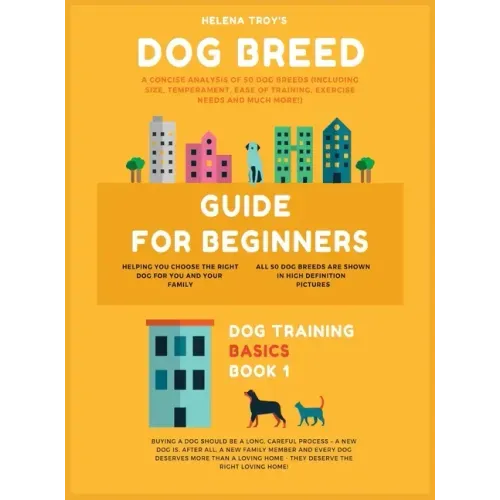 Dog Breed Guide For Beginners: A Concise Analysis Of 50 Dog Breeds (Including Size, Temperament, Ease of Training, Exercise Needs and Much More!)