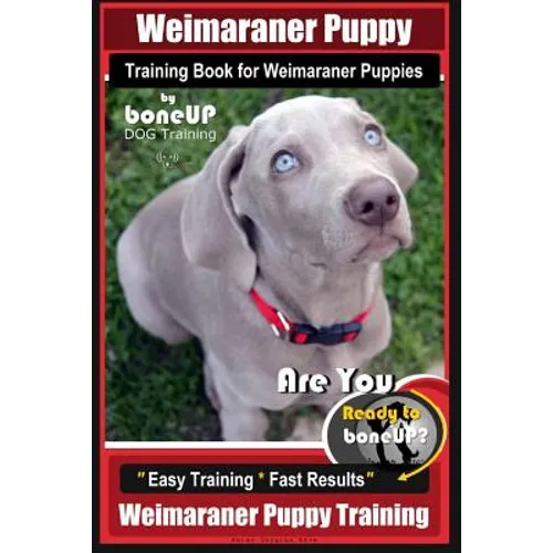 Weimaraner Puppy Training Book for Weimaraner Puppies By BoneUP DOG Training: Are You Ready to right way Bone Up? Easy Training * Fast Results Weimara