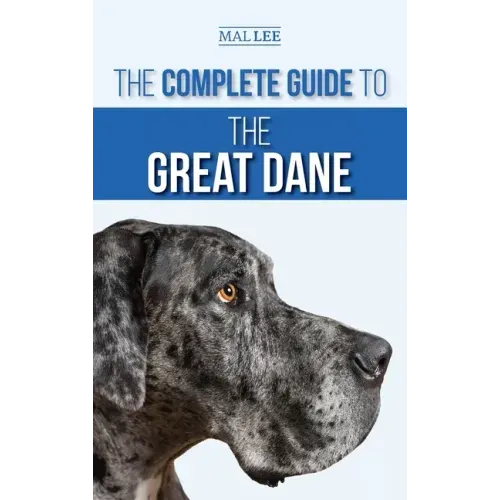 The Complete Guide to the Great Dane: Finding, Selecting, Raising, Training, Feeding, and Living with Your New Great Dane Puppy