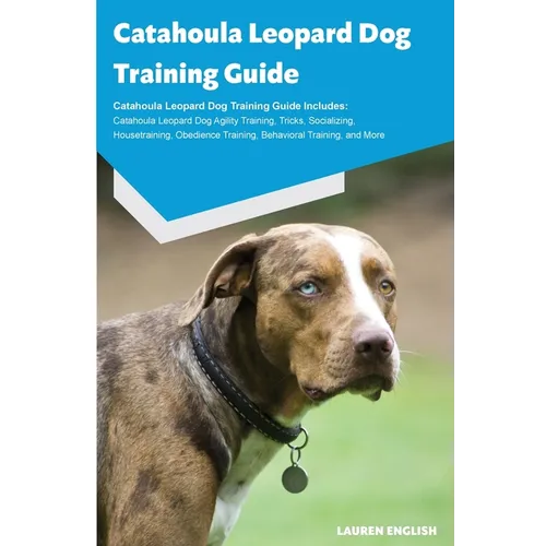 Catahoula Leopard Dog Training Guide Catahoula Leopard Dog Training Guide Includes: Catahoula Leopard Dog Agility Training, Tricks, Socializing, House