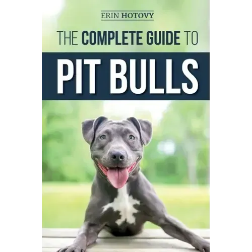 The Complete Guide to Pit Bulls: Finding, Raising, Feeding, Training, Exercising, Grooming, and Loving your new Pit Bull Dog