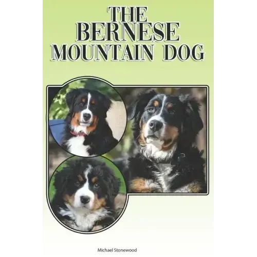 The Bernese Mountain Dog: A Complete and Comprehensive Beginners Guide To: Buying, Owning, Health, Grooming, Training, Obedience, Understanding