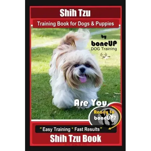Shih Tzu Training Book for Dogs & Puppies By BoneUP DOG Training: Are You Ready to Bone Up? Easy Training * Fast Results Shih Tzu Book