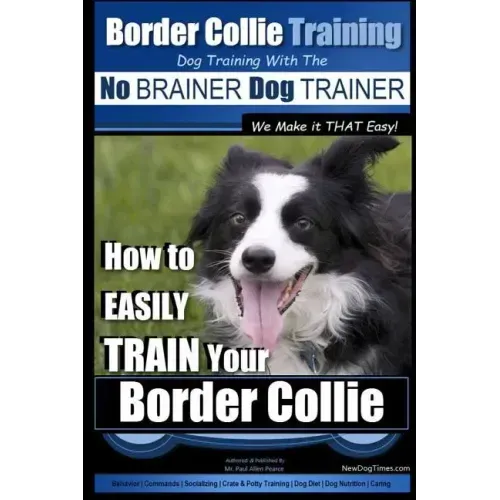 Border Collie Training Dog Training with the No BRAINER Dog TRAINER We Make it THAT Easy!: How To EASILY TRAIN Your Border Collie