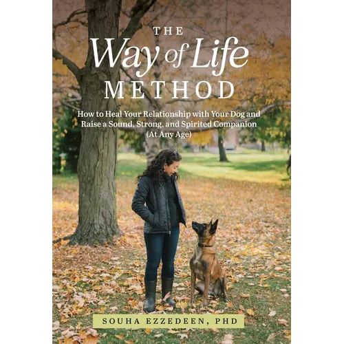 The Way of Life Method: How to Heal Your Relationship with Your Dog and Raise a Sound, Strong, and Spirited Companion (At Any Age)
