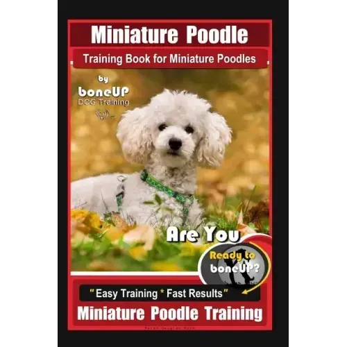 Miniature Poodle Training Book for Miniature Poodles By BoneUP DOG Training, Are You Ready to Bone Up? Easy Training * Fast Results, Miniature Poodle