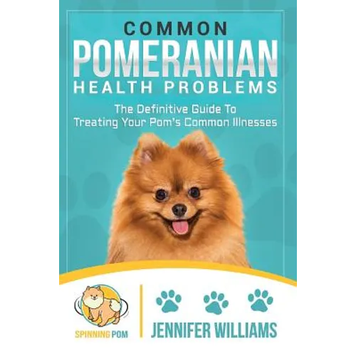 Common Pomeranian Health Problems: The Definitive Guide to Treating Your Pom's Common Illnesses
