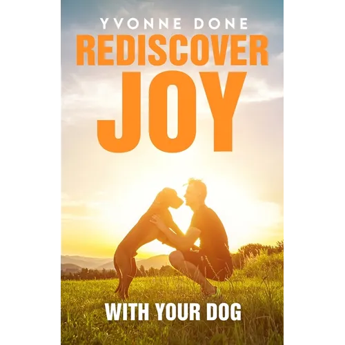 Rediscover Joy with Your Dog: How to Train Your Dog to Live in Harmony with Your Family