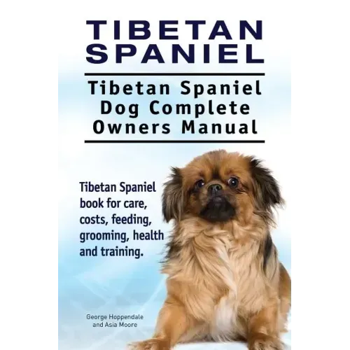 Tibetan Spaniel: Tibetan Spaniel. Tibetan Spaniel Dog Complete Owners Manual. Tibetan Spaniel book for care, costs, feeding, grooming,